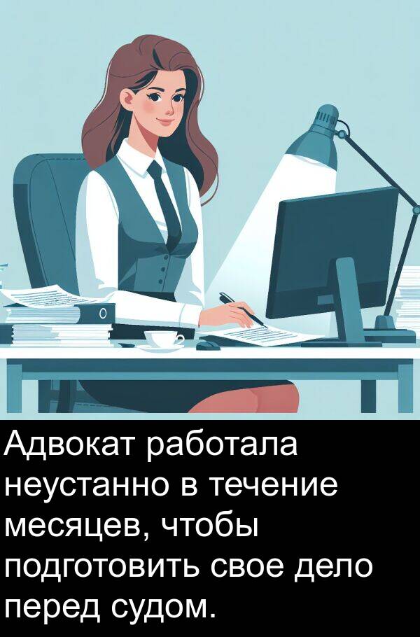 дело: Адвокат работала неустанно в течение месяцев, чтобы подготовить свое дело перед судом.