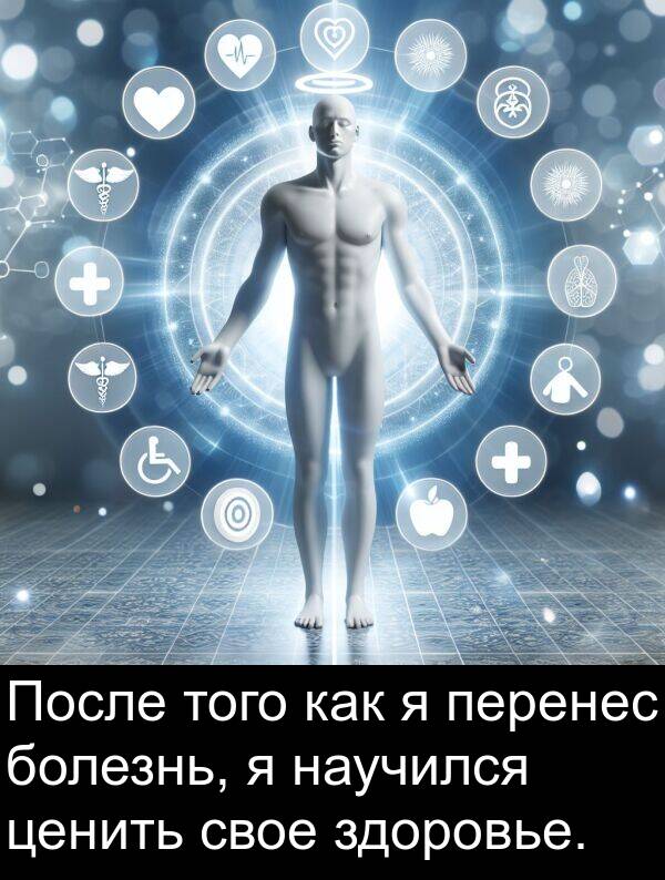 здоровье: После того как я перенес болезнь, я научился ценить свое здоровье.