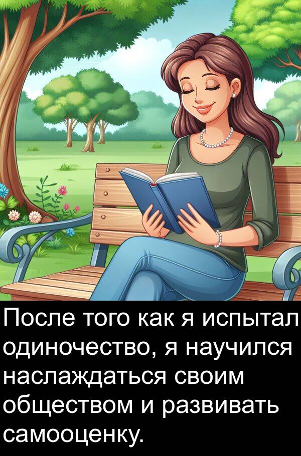 самооценку: После того как я испытал одиночество, я научился наслаждаться своим обществом и развивать самооценку.