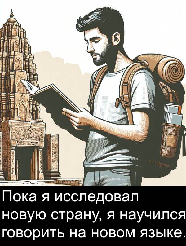 языке: Пока я исследовал новую страну, я научился говорить на новом языке.