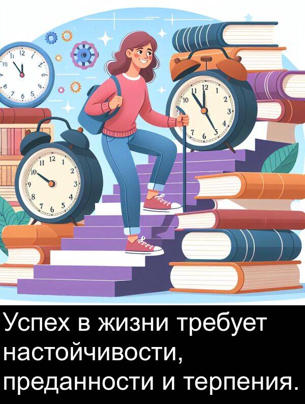 требует: Успех в жизни требует настойчивости, преданности и терпения.