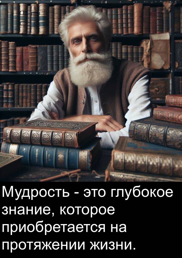 глубокое: Мудрость - это глубокое знание, которое приобретается на протяжении жизни.