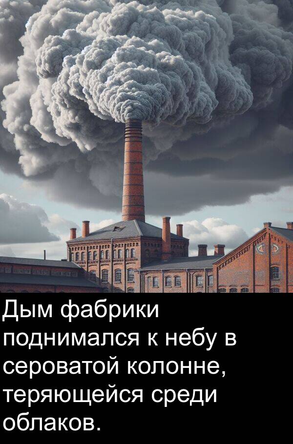 фабрики: Дым фабрики поднимался к небу в сероватой колонне, теряющейся среди облаков.