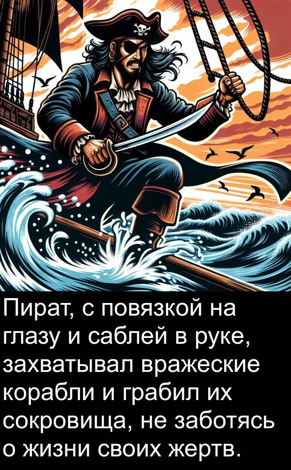 заботясь: Пират, с повязкой на глазу и саблей в руке, захватывал вражеские корабли и грабил их сокровища, не заботясь о жизни своих жертв.