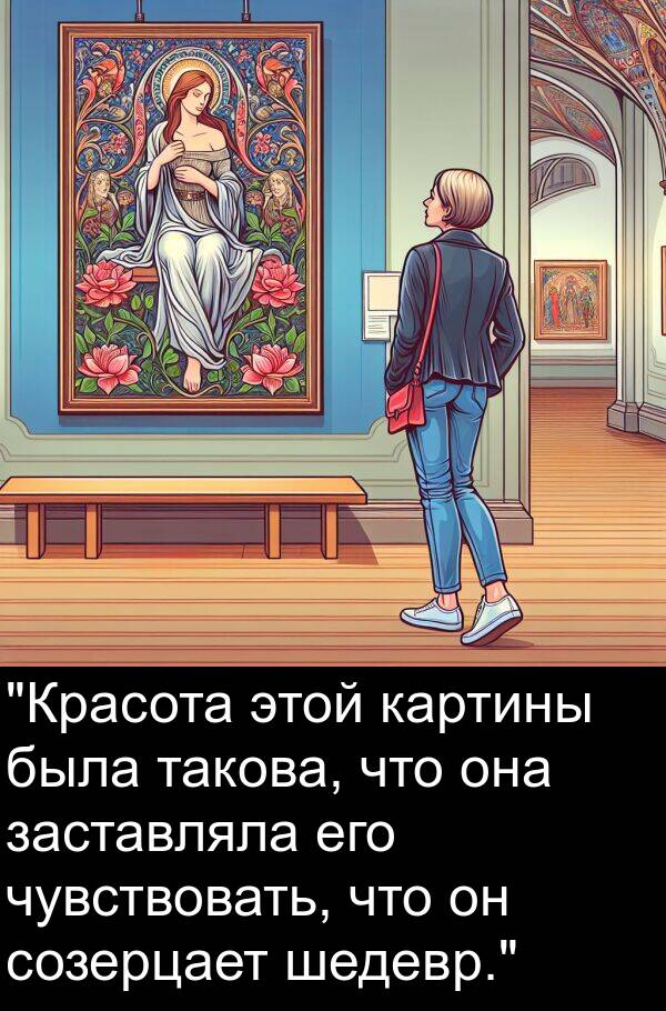 картины: "Красота этой картины была такова, что она заставляла его чувствовать, что он созерцает шедевр."