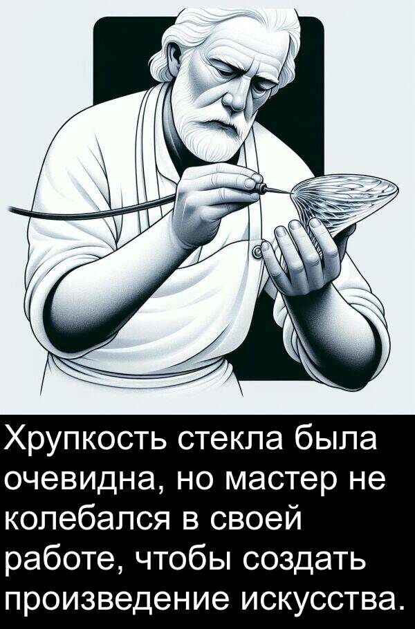 работе: Хрупкость стекла была очевидна, но мастер не колебался в своей работе, чтобы создать произведение искусства.