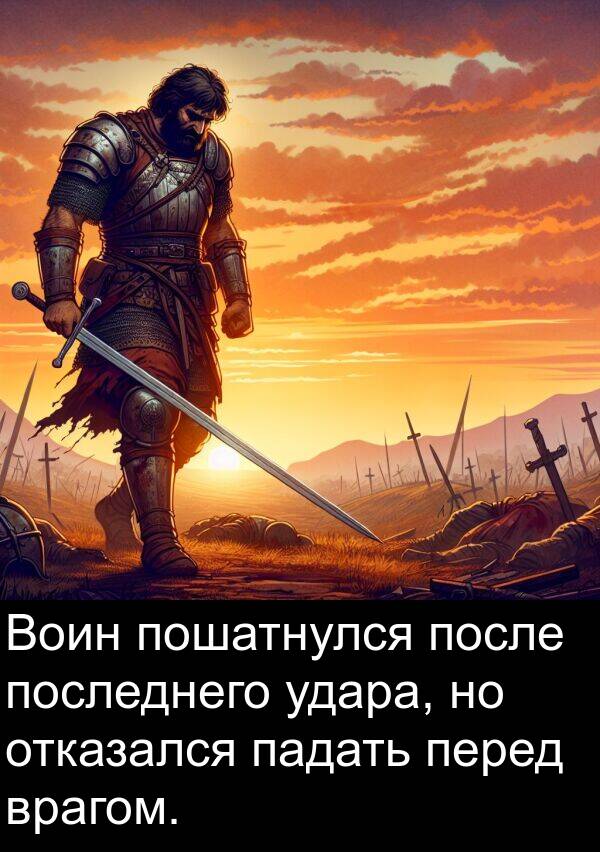 удара: Воин пошатнулся после последнего удара, но отказался падать перед врагом.