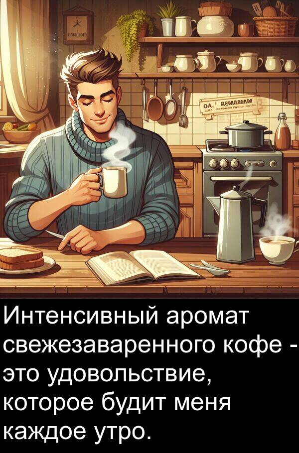 каждое: Интенсивный аромат свежезаваренного кофе - это удовольствие, которое будит меня каждое утро.