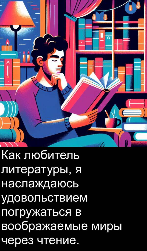 чтение: Как любитель литературы, я наслаждаюсь удовольствием погружаться в воображаемые миры через чтение.