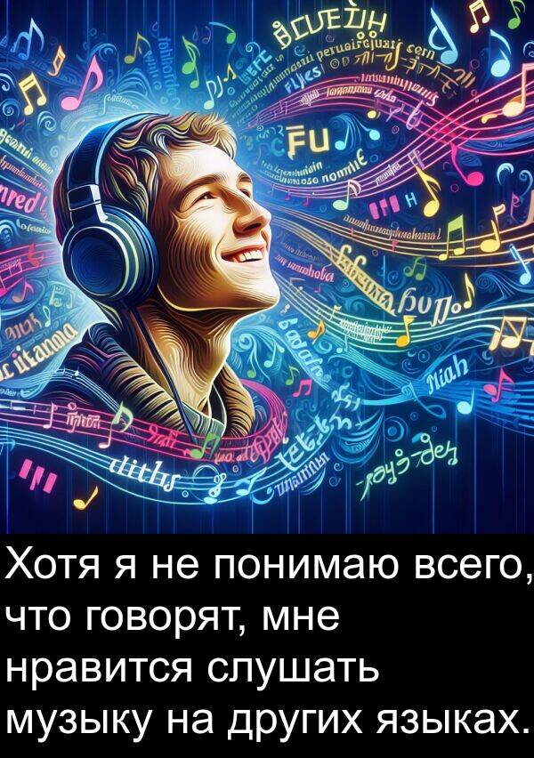 других: Хотя я не понимаю всего, что говорят, мне нравится слушать музыку на других языках.