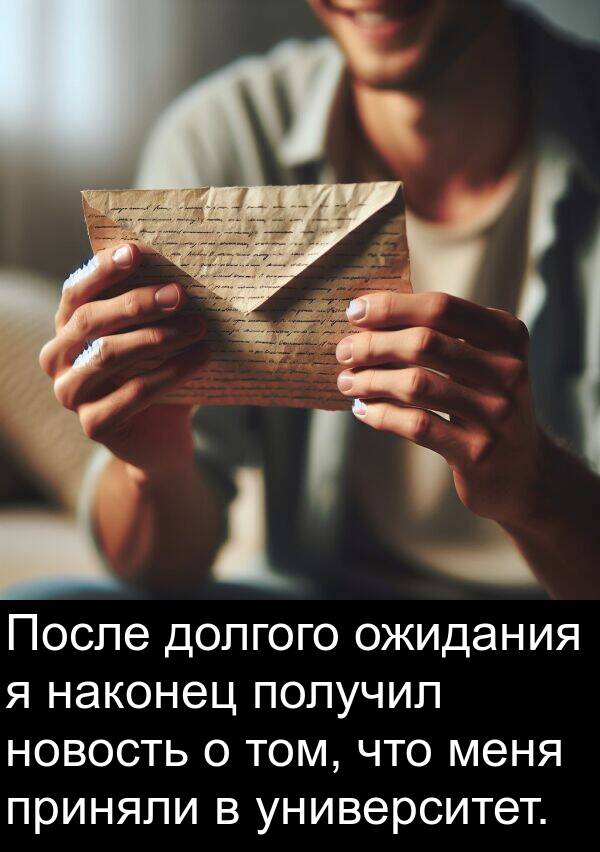 получил: После долгого ожидания я наконец получил новость о том, что меня приняли в университет.