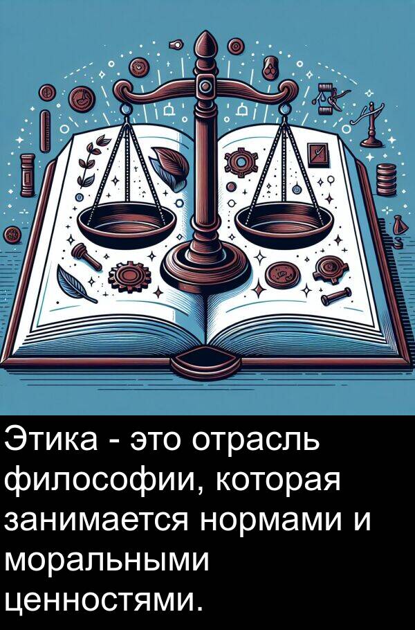 философии: Этика - это отрасль философии, которая занимается нормами и моральными ценностями.