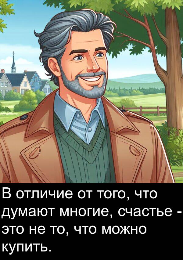 то: В отличие от того, что думают многие, счастье - это не то, что можно купить.