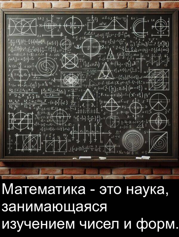 изучением: Математика - это наука, занимающаяся изучением чисел и форм.