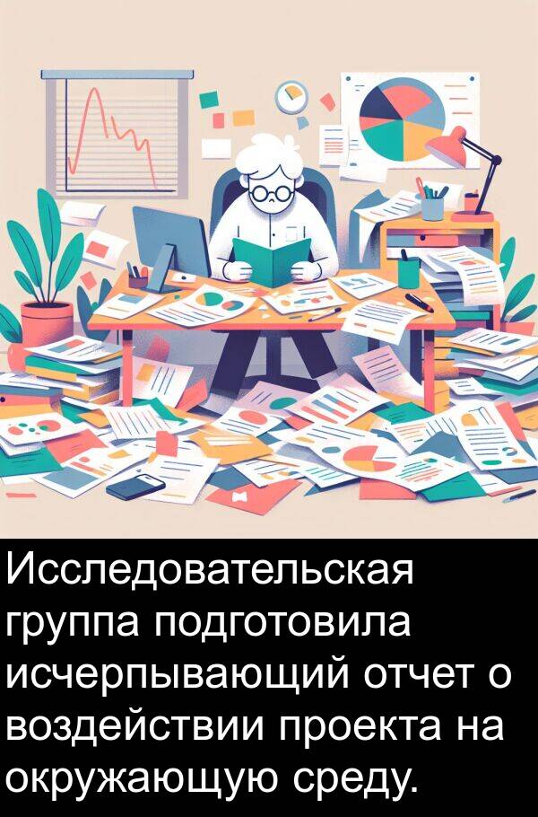 среду: Исследовательская группа подготовила исчерпывающий отчет о воздействии проекта на окружающую среду.