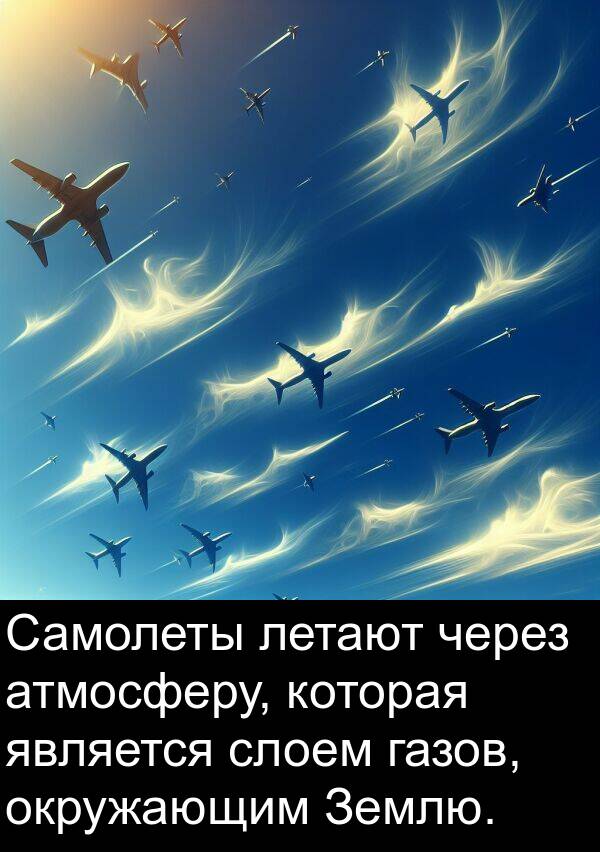 через: Самолеты летают через атмосферу, которая является слоем газов, окружающим Землю.