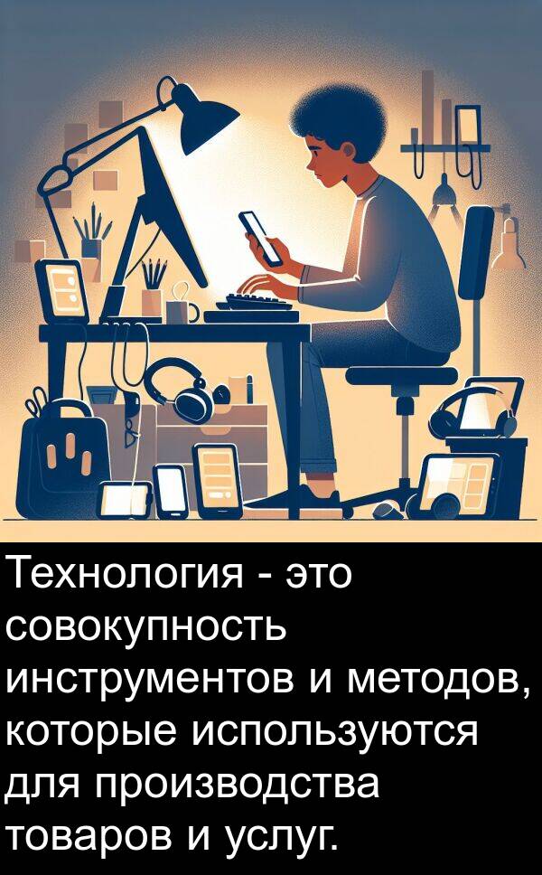 совокупность: Технология - это совокупность инструментов и методов, которые используются для производства товаров и услуг.