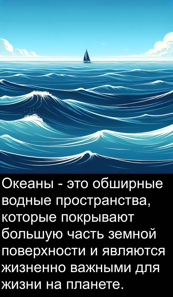 часть: Океаны - это обширные водные пространства, которые покрывают большую часть земной поверхности и являются жизненно важными для жизни на планете.