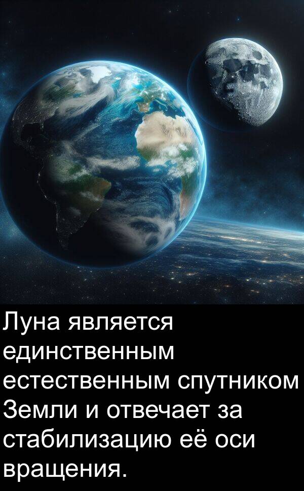 единственным: Луна является единственным естественным спутником Земли и отвечает за стабилизацию её оси вращения.