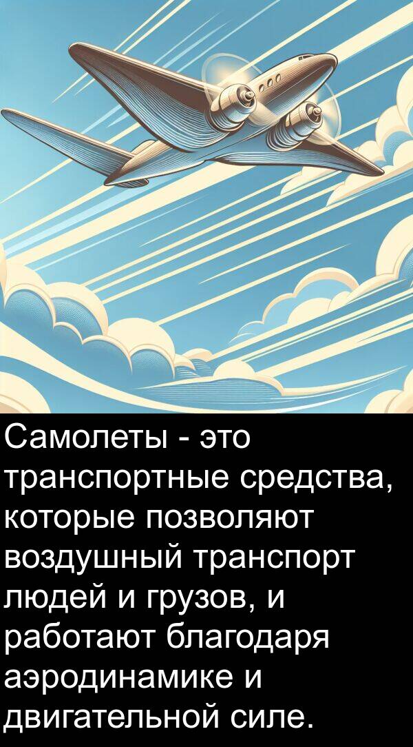 благодаря: Самолеты - это транспортные средства, которые позволяют воздушный транспорт людей и грузов, и работают благодаря аэродинамике и двигательной силе.