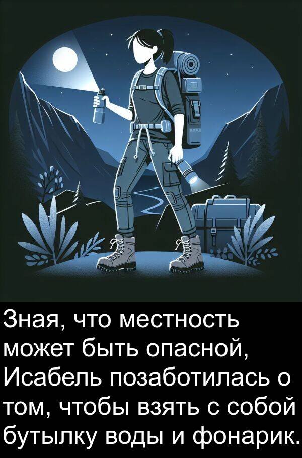 собой: Зная, что местность может быть опасной, Исабель позаботилась о том, чтобы взять с собой бутылку воды и фонарик.