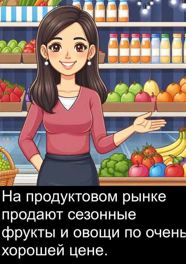 хорошей: На продуктовом рынке продают сезонные фрукты и овощи по очень хорошей цене.