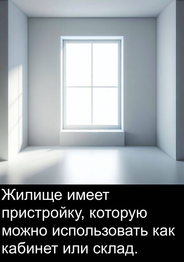 или: Жилище имеет пристройку, которую можно использовать как кабинет или склад.