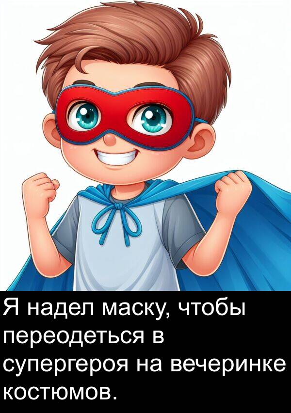 маску: Я надел маску, чтобы переодеться в супергероя на вечеринке костюмов.