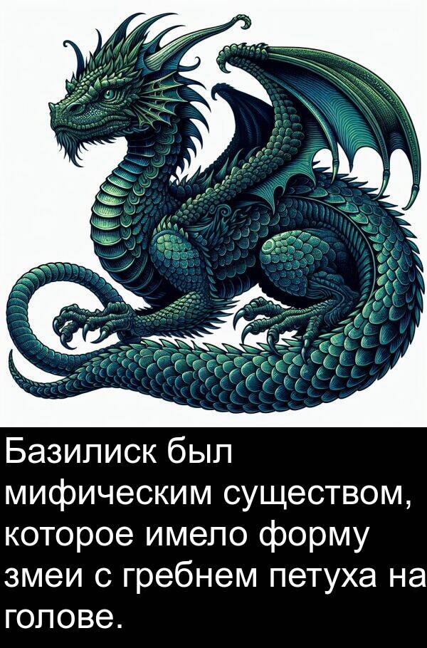 имело: Базилиск был мифическим существом, которое имело форму змеи с гребнем петуха на голове.