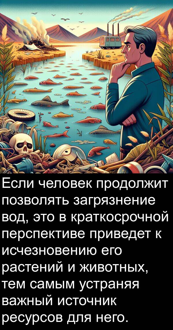 загрязнение: Если человек продолжит позволять загрязнение вод, это в краткосрочной перспективе приведет к исчезновению его растений и животных, тем самым устраняя важный источник ресурсов для него.