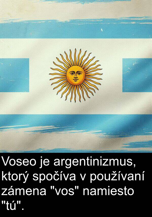 používaní: Voseo je argentinizmus, ktorý spočíva v používaní zámena "vos" namiesto "tú".