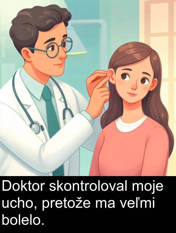 bolelo: Doktor skontroloval moje ucho, pretože ma veľmi bolelo.