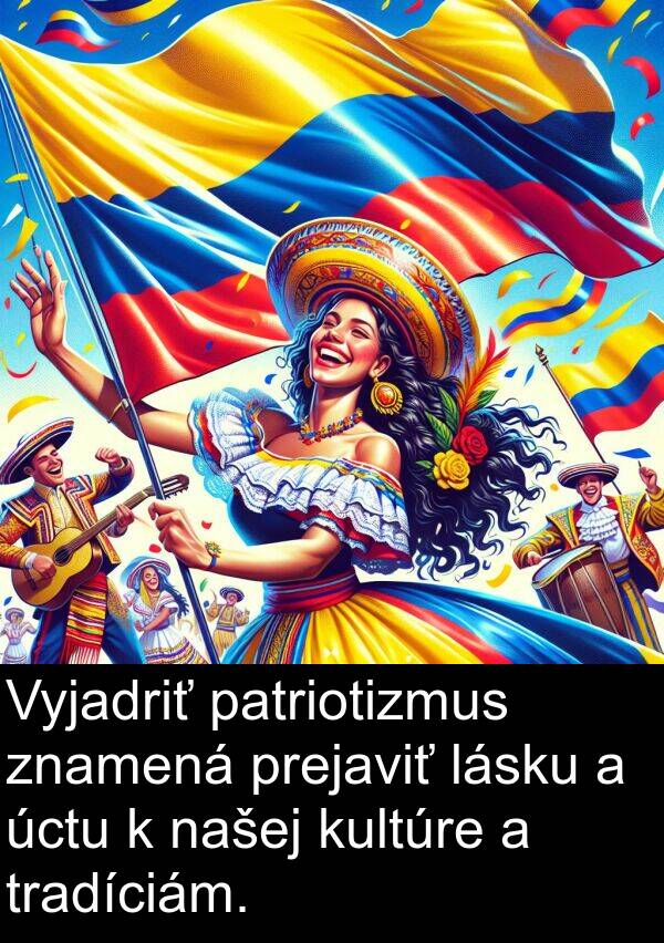 lásku: Vyjadriť patriotizmus znamená prejaviť lásku a úctu k našej kultúre a tradíciám.