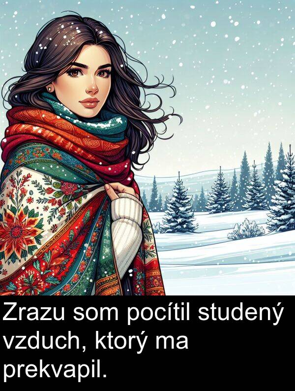 prekvapil: Zrazu som pocítil studený vzduch, ktorý ma prekvapil.