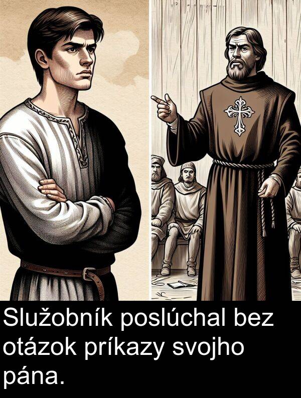 bez: Služobník poslúchal bez otázok príkazy svojho pána.