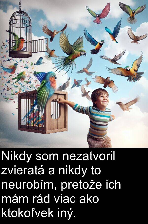 iný: Nikdy som nezatvoril zvieratá a nikdy to neurobím, pretože ich mám rád viac ako ktokoľvek iný.