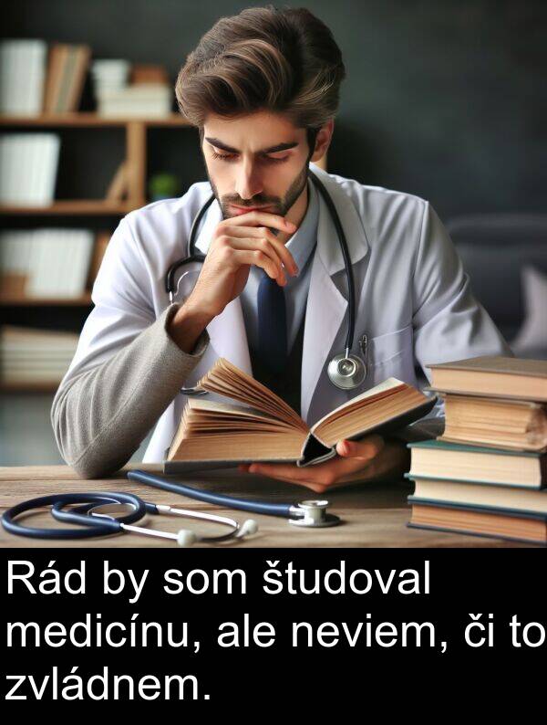 medicínu: Rád by som študoval medicínu, ale neviem, či to zvládnem.