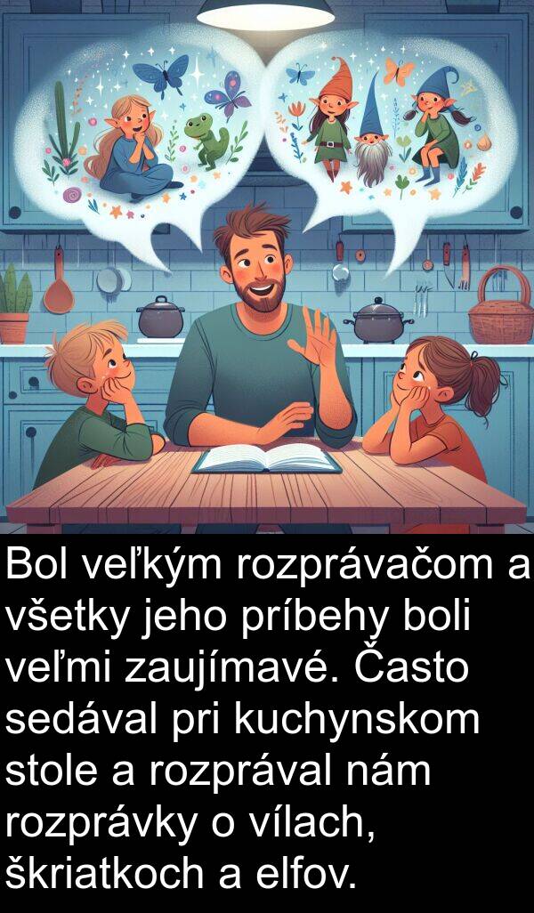 sedával: Bol veľkým rozprávačom a všetky jeho príbehy boli veľmi zaujímavé. Často sedával pri kuchynskom stole a rozprával nám rozprávky o vílach, škriatkoch a elfov.