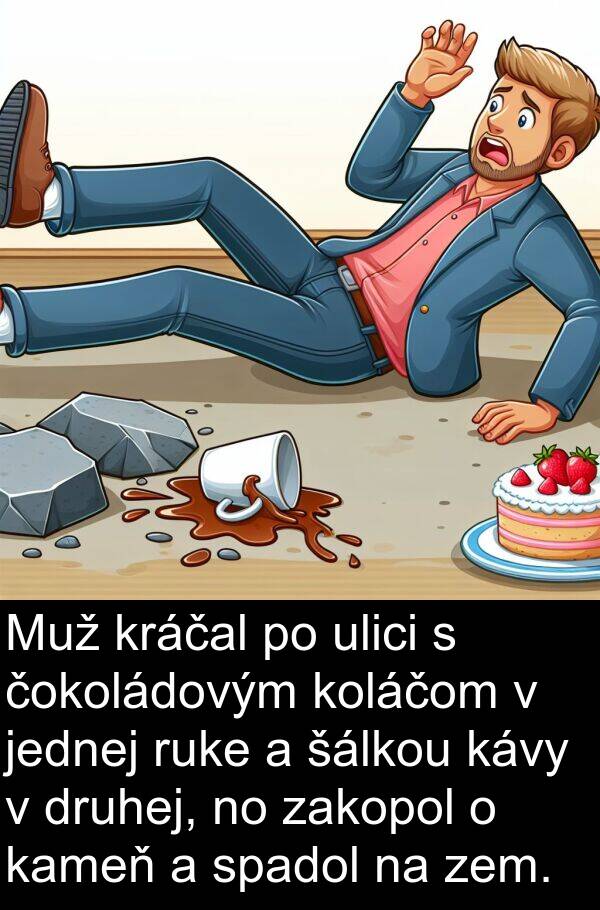 jednej: Muž kráčal po ulici s čokoládovým koláčom v jednej ruke a šálkou kávy v druhej, no zakopol o kameň a spadol na zem.