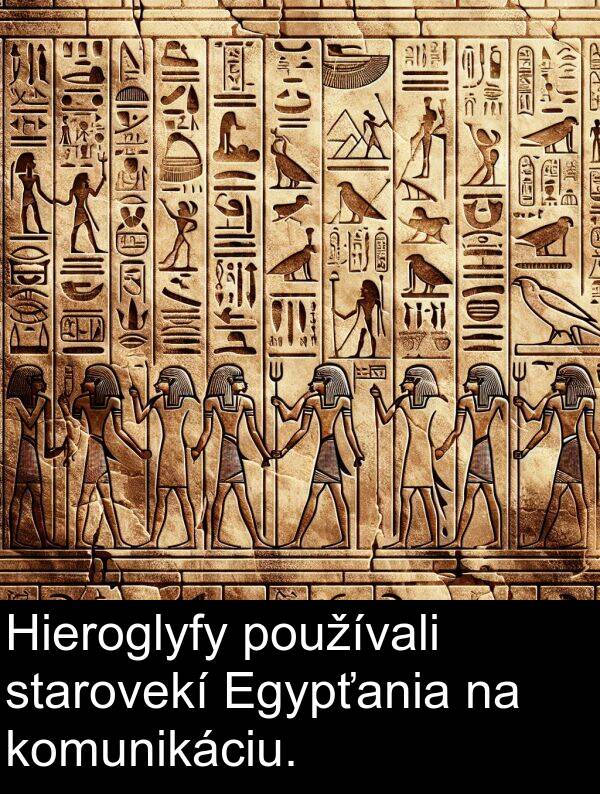 používali: Hieroglyfy používali starovekí Egypťania na komunikáciu.