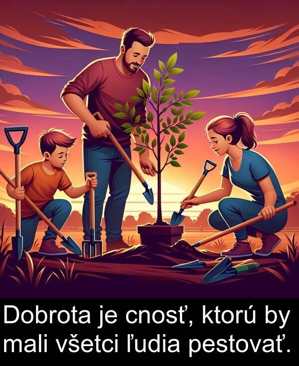 pestovať: Dobrota je cnosť, ktorú by mali všetci ľudia pestovať.