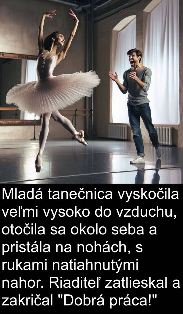 seba: Mladá tanečnica vyskočila veľmi vysoko do vzduchu, otočila sa okolo seba a pristála na nohách, s rukami natiahnutými nahor. Riaditeľ zatlieskal a zakričal "Dobrá práca!"