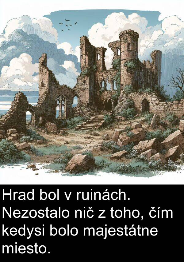 čím: Hrad bol v ruinách. Nezostalo nič z toho, čím kedysi bolo majestátne miesto.