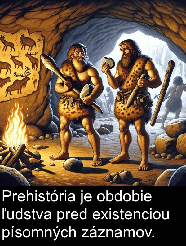 existenciou: Prehistória je obdobie ľudstva pred existenciou písomných záznamov.