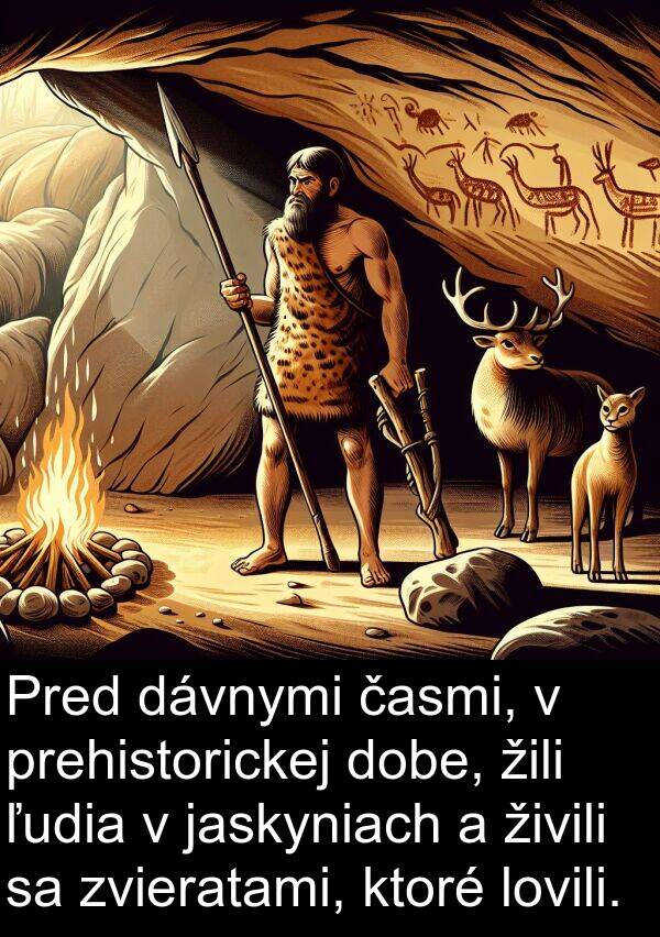 jaskyniach: Pred dávnymi časmi, v prehistorickej dobe, žili ľudia v jaskyniach a živili sa zvieratami, ktoré lovili.