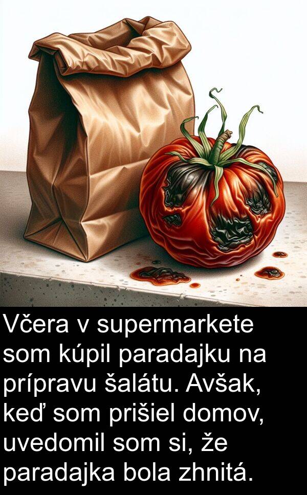 si: Včera v supermarkete som kúpil paradajku na prípravu šalátu. Avšak, keď som prišiel domov, uvedomil som si, že paradajka bola zhnitá.