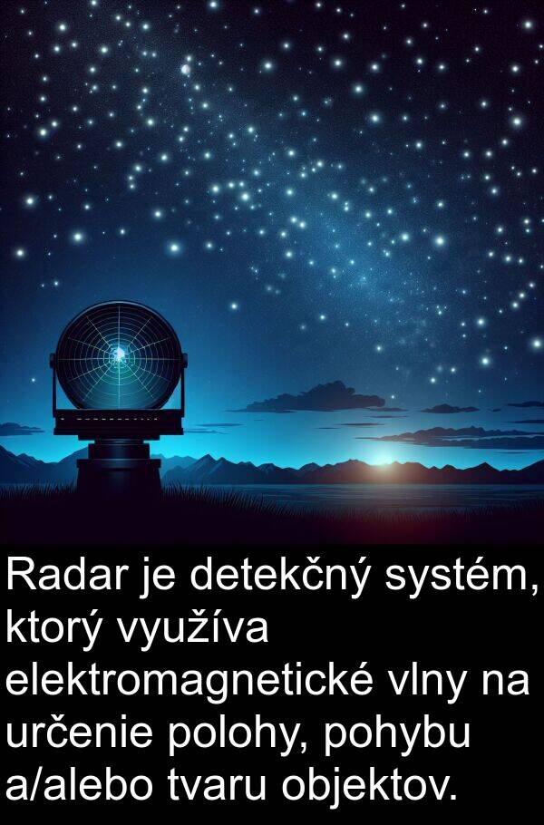 elektromagnetické: Radar je detekčný systém, ktorý využíva elektromagnetické vlny na určenie polohy, pohybu a/alebo tvaru objektov.