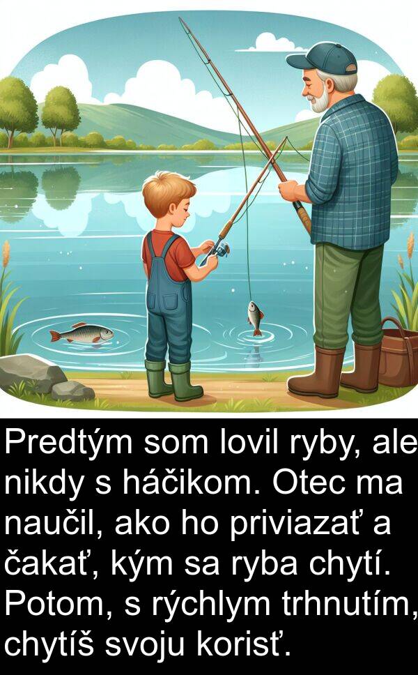 čakať: Predtým som lovil ryby, ale nikdy s háčikom. Otec ma naučil, ako ho priviazať a čakať, kým sa ryba chytí. Potom, s rýchlym trhnutím, chytíš svoju korisť.