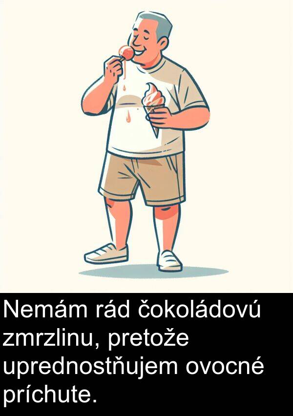 čokoládovú: Nemám rád čokoládovú zmrzlinu, pretože uprednostňujem ovocné príchute.