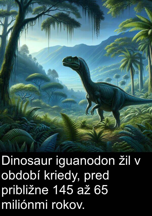 období: Dinosaur iguanodon žil v období kriedy, pred približne 145 až 65 miliónmi rokov.